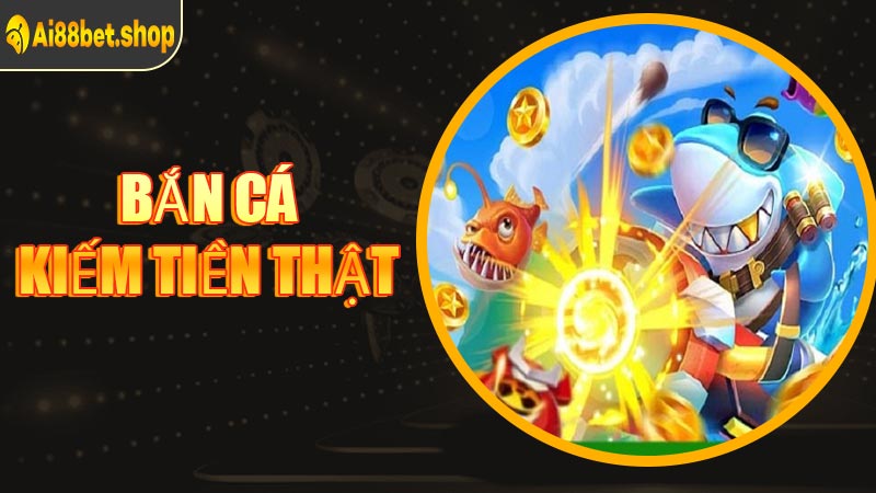 Bắn Cá Kiếm Tiền Thật