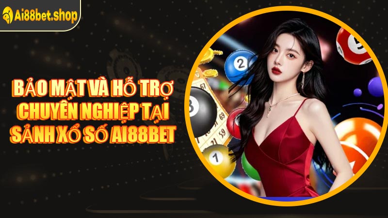 Bảo Mật Và Hỗ Trợ Chuyên Nghiệp Tại Sảnh Xổ Số AI88BET
