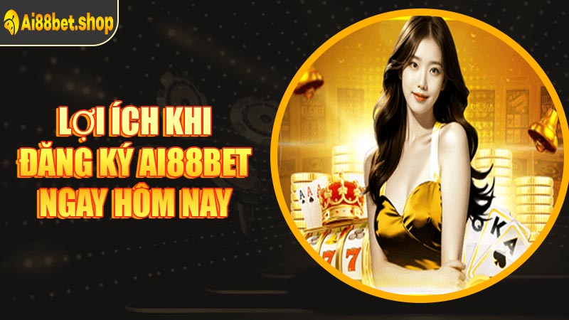 Lợi Ích Khi Đăng Ký AI88BET Ngay Hôm Nay