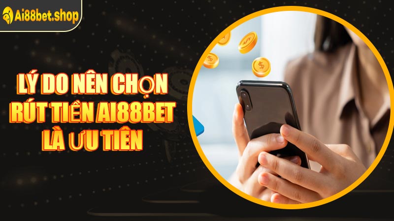 Lý Do Nên Chọn Rút Tiền AI88BET Là Ưu Tiên