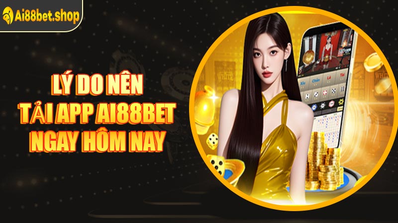 Lý Do Nên Tải App AI88BET Ngay Hôm Nay
