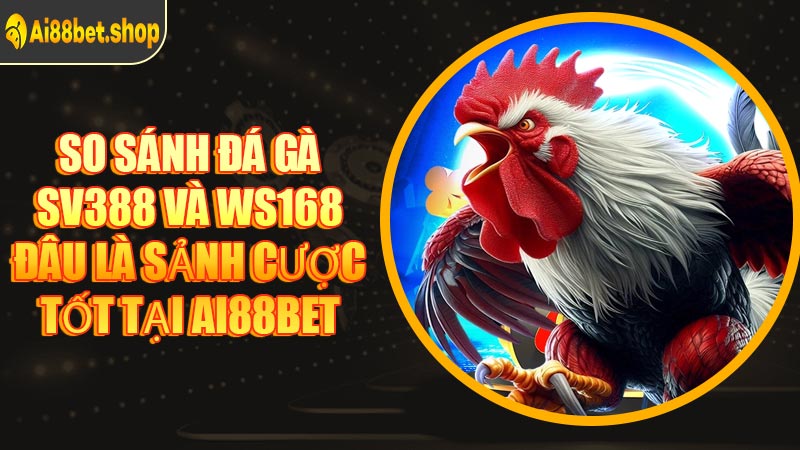 So Sánh Đá Gà Sv388 Và WS168 - Đâu Là Sảnh Cược Tốt Tại AI88BET